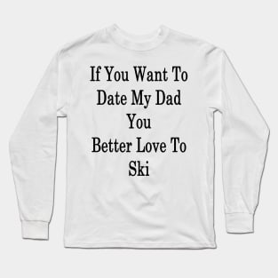 If You Want To Date My Dad You Better Love To Ski Long Sleeve T-Shirt